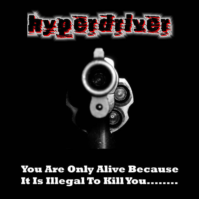 Hyperdriver - You Are Only Alive Because It Is Illegal To Shoot You........